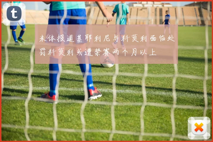 米体报道基耶利尼与科莫利面临处罚科莫利或遭禁赛两个月以上