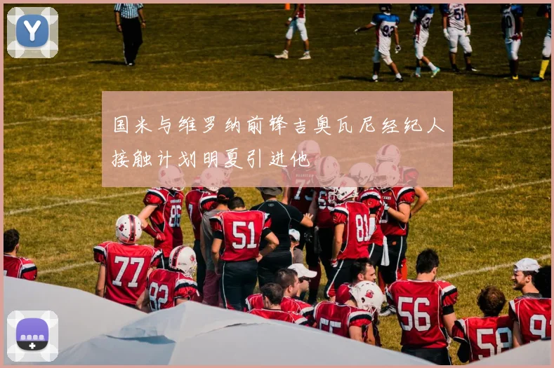 国米与维罗纳前锋吉奥瓦尼经纪人接触计划明夏引进他