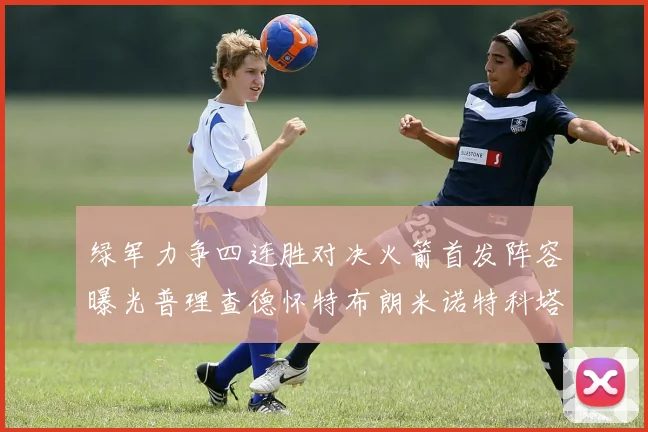 绿军力争四连胜对决火箭首发阵容曝光普理查德怀特布朗米诺特科塔齐上阵