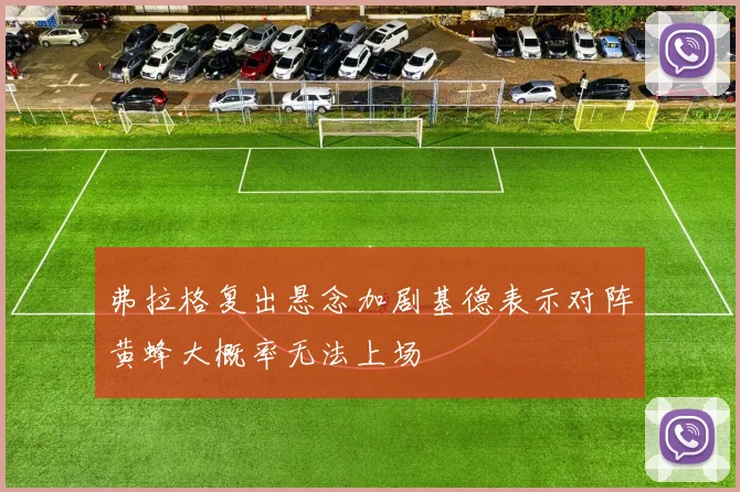弗拉格复出悬念加剧基德表示对阵黄蜂大概率无法上场
