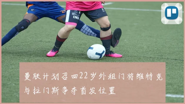 曼联计划召回22岁外租门将维特克与拉门斯争夺首发位置