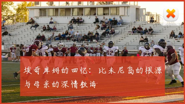 埃奇库姆的回忆：比米尼岛的根源与母亲的深情教诲