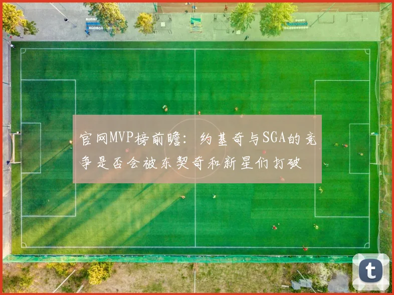 官网MVP榜前瞻：约基奇与SGA的竞争是否会被东契奇和新星们打破