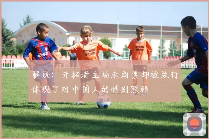 解说：开拓者主场未购票却被放行体现了对中国人的特别照顾