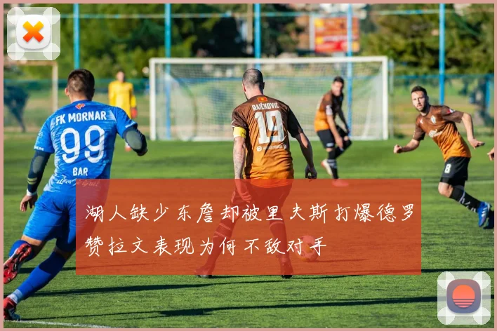湖人缺少东詹却被里夫斯打爆德罗赞拉文表现为何不敌对手