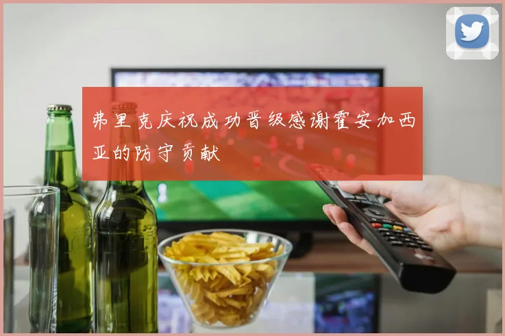 弗里克庆祝成功晋级感谢霍安加西亚的防守贡献