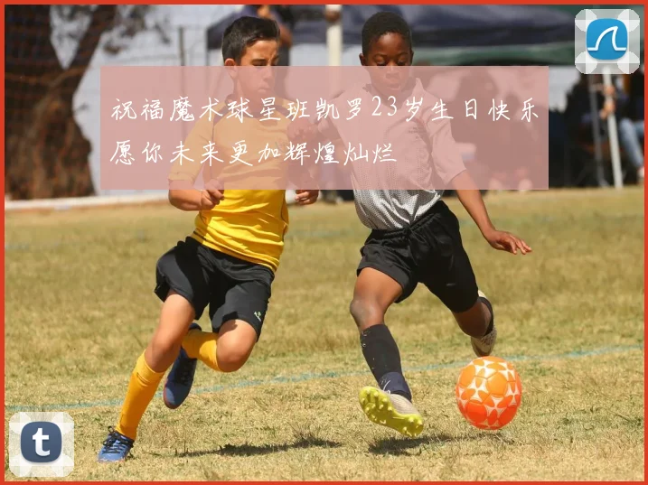 祝福魔术球星班凯罗23岁生日快乐愿你未来更加辉煌灿烂