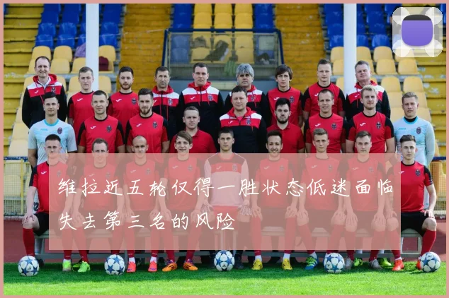 维拉近五轮仅得一胜状态低迷面临失去第三名的风险