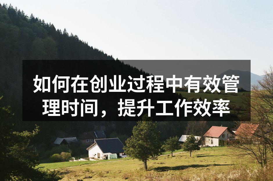 如何在创业过程中有效管理时间，提升工作效率